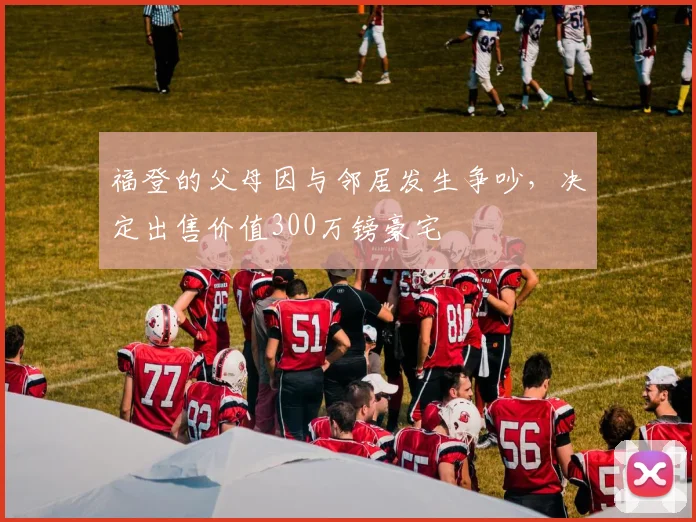 福登的父母因与邻居发生争吵，决定出售价值300万镑豪宅