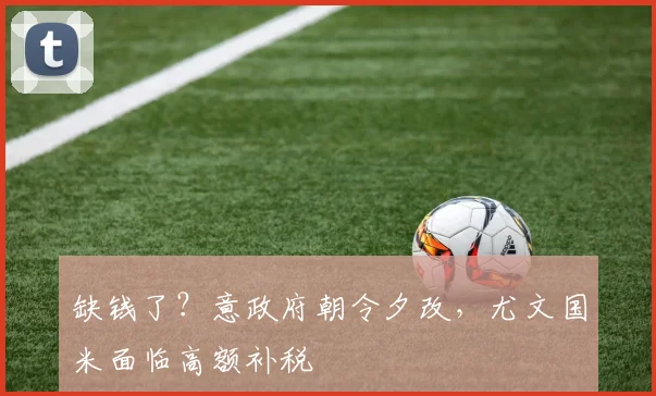 缺钱了？意政府朝令夕改，尤文国米面临高额补税