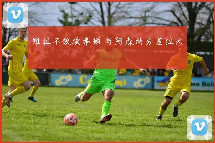 维拉不敌埃弗顿 与阿森纳分差拉大