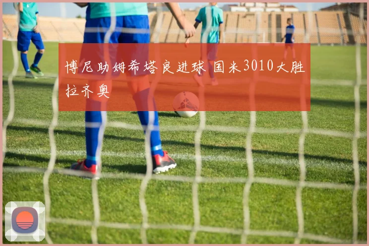 博尼助姆希塔良进球 国米3010大胜拉齐奥