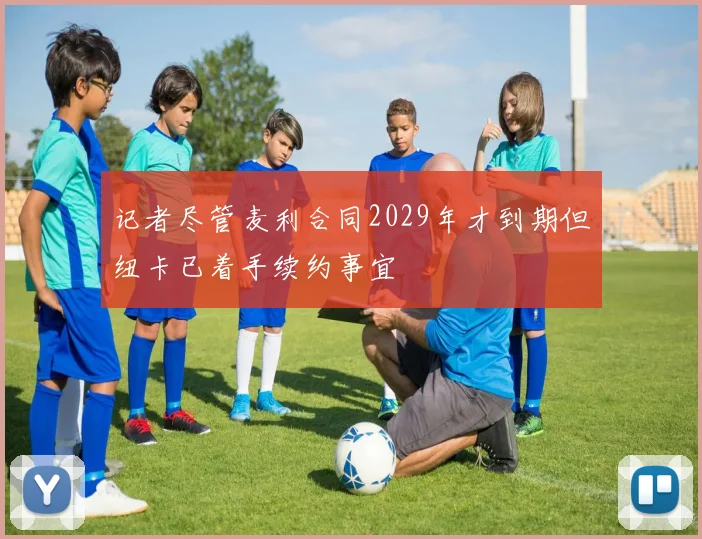 记者尽管麦利合同2029年才到期但纽卡已着手续约事宜