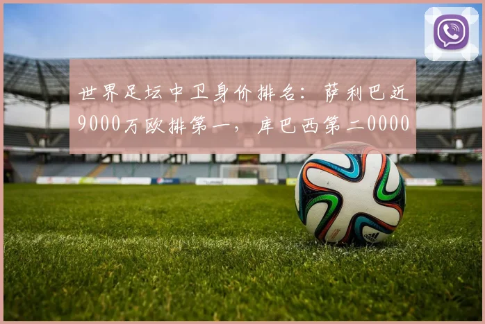 世界足坛中卫身价排名：萨利巴近9000万欧排第一，库巴西第二0000644