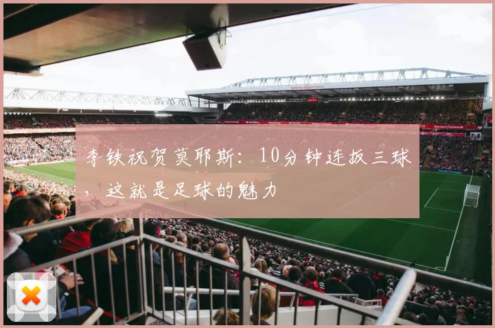 李铁祝贺莫耶斯：10分钟连扳三球，这就是足球的魅力