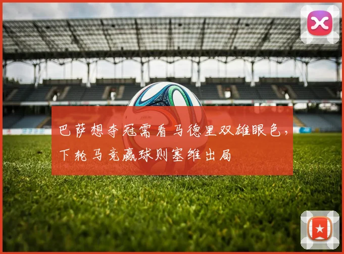 巴萨想夺冠需看马德里双雄眼色，下轮马竞赢球则塞维出局