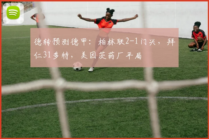 德转预测德甲：柏林联2-1门兴，拜仁31多特，美因茨药厂平局