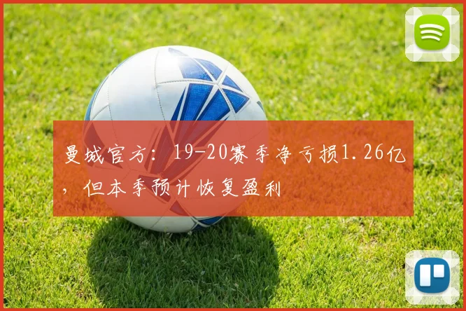 曼城官方：19-20赛季净亏损1.26亿，但本季预计恢复盈利