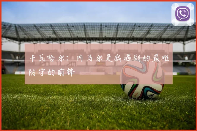 卡瓦哈尔：内马尔是我遇到的最难防守的前锋