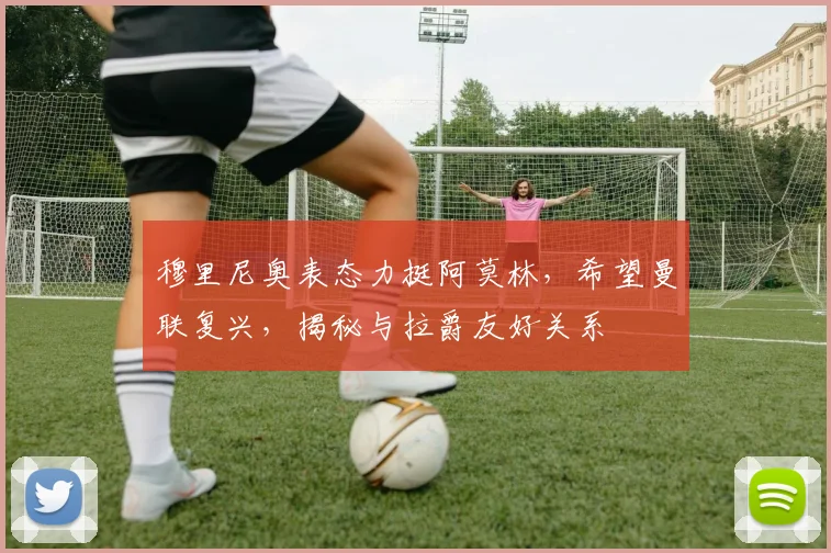 穆里尼奥表态力挺阿莫林，希望曼联复兴，揭秘与拉爵友好关系