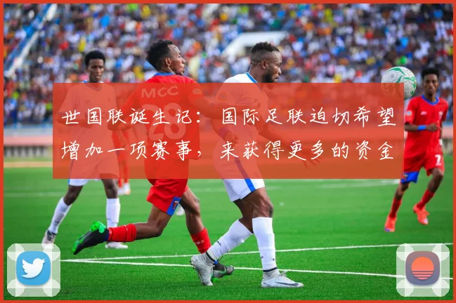 世国联诞生记：国际足联迫切希望增加一项赛事，来获得更多的资金