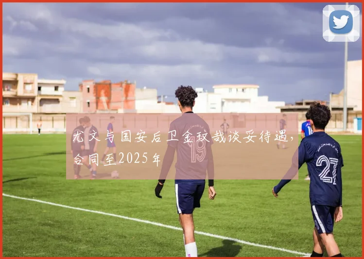 尤文与国安后卫金玟哉谈妥待遇，合同至2025年