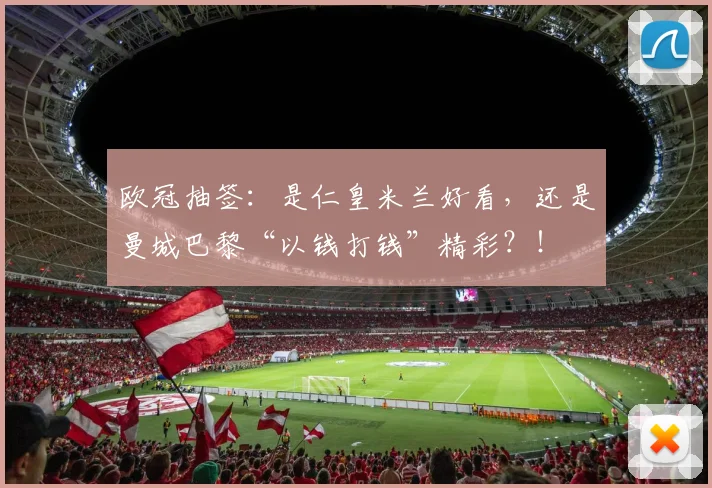 欧冠抽签：是仁皇米兰好看，还是曼城巴黎“以钱打钱”精彩？！