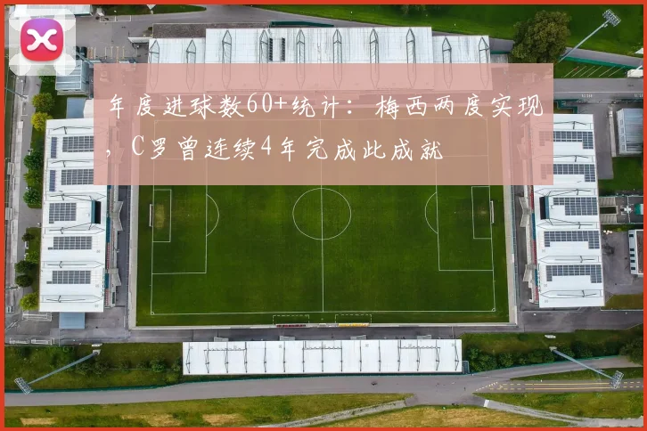 年度进球数60+统计：梅西两度实现，C罗曾连续4年完成此成就