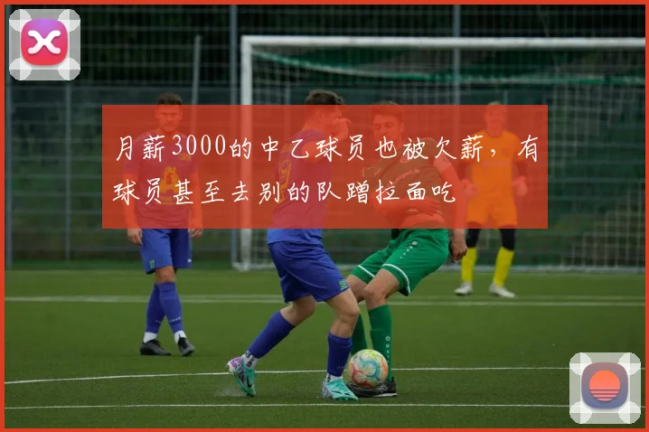月薪3000的中乙球员也被欠薪，有球员甚至去别的队蹭拉面吃