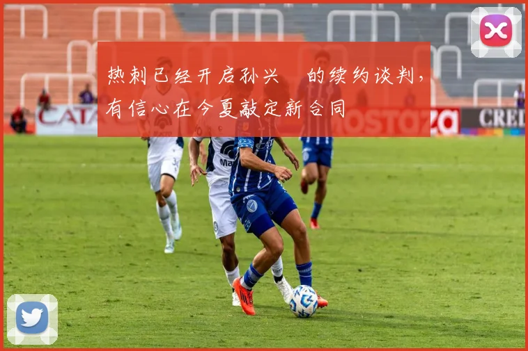 热刺已经开启孙兴慜的续约谈判，有信心在今夏敲定新合同