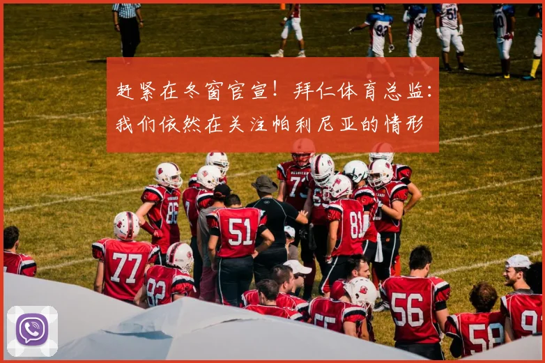 赶紧在冬窗官宣！拜仁体育总监：我们依然在关注帕利尼亚的情形