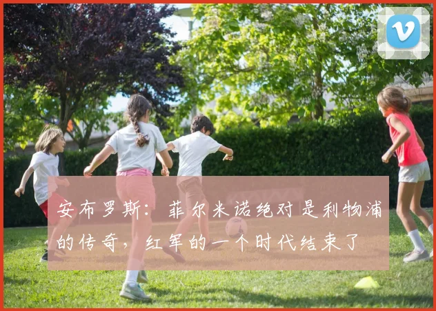 安布罗斯：菲尔米诺绝对是利物浦的传奇，红军的一个时代结束了