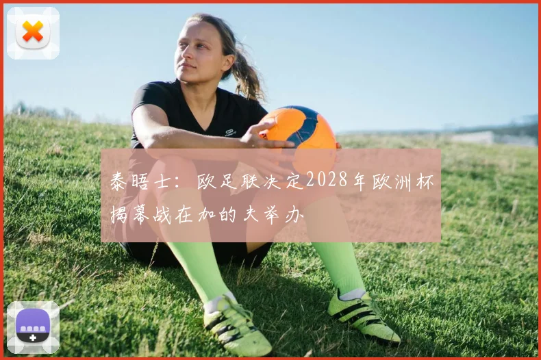 泰晤士：欧足联决定2028年欧洲杯揭幕战在加的夫举办