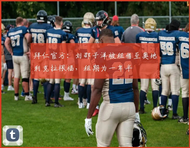 拜仁官方：刘邵子洋被租借至奥地利克拉根福，租期为一年半