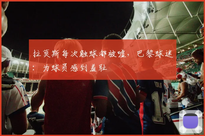 拉莫斯每次触球都被嘘，巴黎球迷：为球员感到羞耻