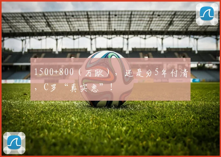 1500+800（万欧），还是分5年付清，C罗“真实惠”！